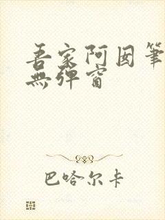 吾家阿囡笔趣阁无弹窗