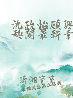 沈欣怡顾兴阳笔趣阁最新章节