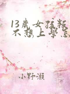 13岁女孩叛逆不想上学怎么办
