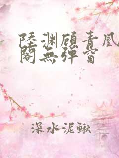 陆渊顾青凰笔趣阁无弹窗