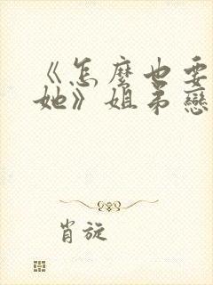 《怎么也要不够她》姐弟恋小说