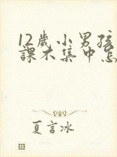 12岁小男孩上课不集中怎么办
