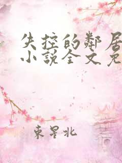 失控的邻居花季小说全文免费阅读