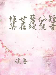 绝世医仙短剧全集在线观看免费
