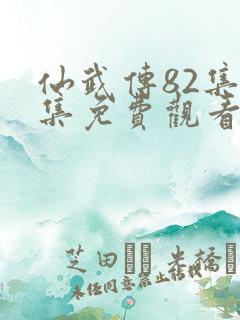 仙武传82集全集免费观看