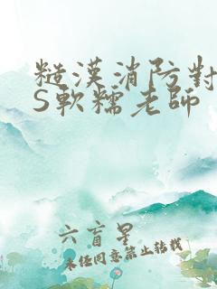 糙汉消防对长VS软糯老师