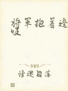 将军抱着边走边吸