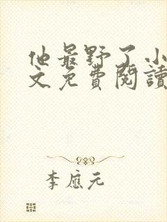 他最野了小说全文免费阅读无弹窗