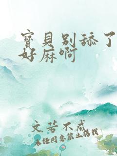 宝贝别舔了豆豆好麻啊