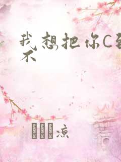 我想把你C到起不