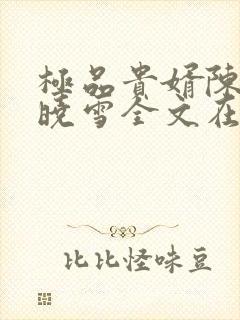 极品贵婿陈阳杨晓雪全文在线阅读