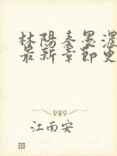 林阳秦墨浓小说最新章节更新内容