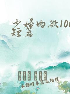 少妇肉欲100短篇