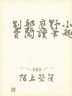 别那么野小说免费阅读笔趣阁无弹窗最新章节