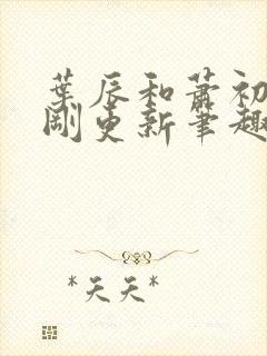 叶辰和萧初然刚刚更新笔趣阁