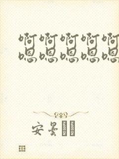 啊啊啊啊啊啊嗯嗯嗯嗯嗯嗯嗯