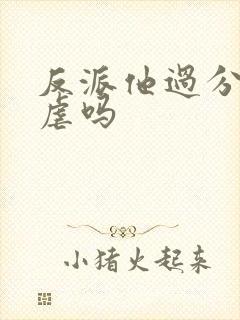 反派他过分美丽虐吗