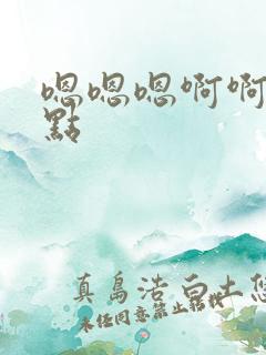 嗯嗯嗯啊啊啊快点