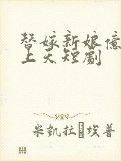 替嫁新娘亿万宠上天短剧