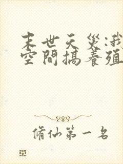 末世天灾:我在空间搞养殖完整版