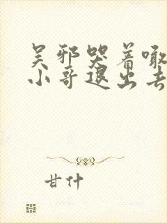 吴邪哭着喊着让小哥退出去