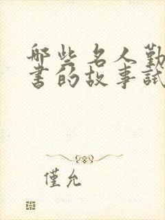 哪些名人勤奋读书的故事试举两例
