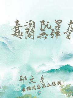 春潮 阮星尤笔趣阁无弹窗