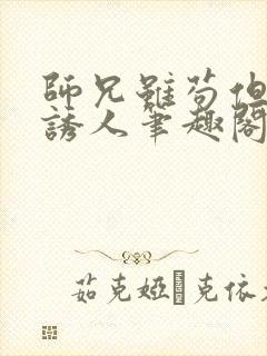 师兄虽苟但实在诱人笔趣阁