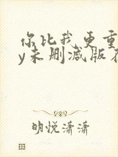 你比我更重要by未删减版在线阅读