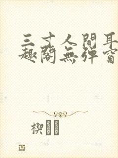 三寸人间耳根笔趣阁无弹窗