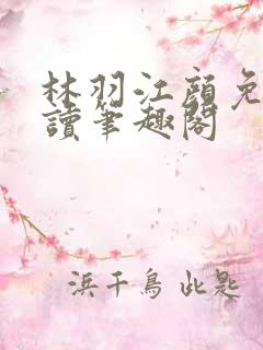 林羽江颜免费阅读笔趣阁