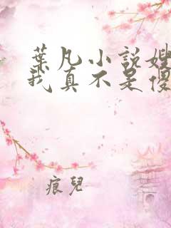 叶凡小说嫂子:我真不是傻子了