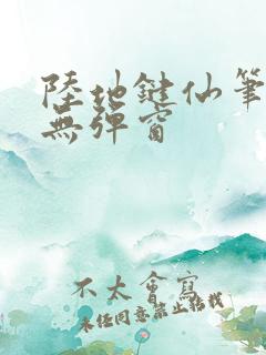 陆地键仙笔趣阁无弹窗