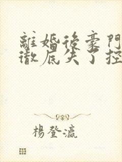 离婚后豪门前夫彻底失了控电子书下载
