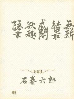 隐欲成结无删减笔趣阁最新章节更新
