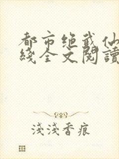 都市绝武仙医在线全文阅读