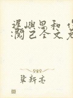迟屿思和 作者:阅己全文免费阅读