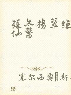 张冬杨翠绝世小仙医