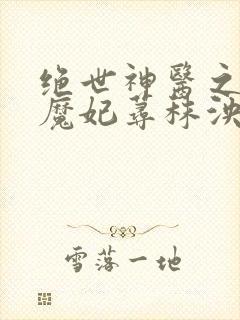 绝世神医之逆天魔妃荨秣泱泱