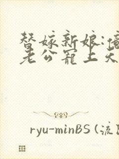 替嫁新娘:亿万老公宠上天短剧