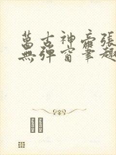 万古神帝张若尘无弹窗笔趣阁