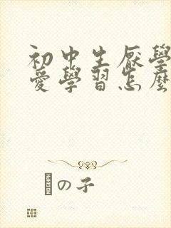 初中生厌学,不爱学习怎么办
