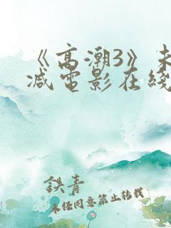 《高潮3》未删减电影在线播放