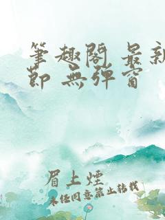 笔趣阁 最新章节 无弹窗