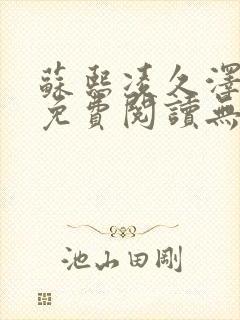 苏熙凌久泽全文免费阅读无弹窗顶点小说