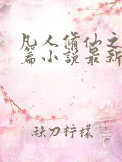 凡人修仙之仙界篇小说最新章节阅读