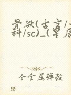 骨欲(古言/骨科/sc)_(星辰鲸落)