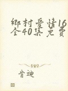 乡村爱情16部全40集免费版