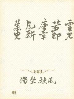 叶凡唐若雪最新更新章节免费阅读