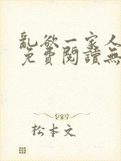 乱欲一家人小说免费阅读无删减全文